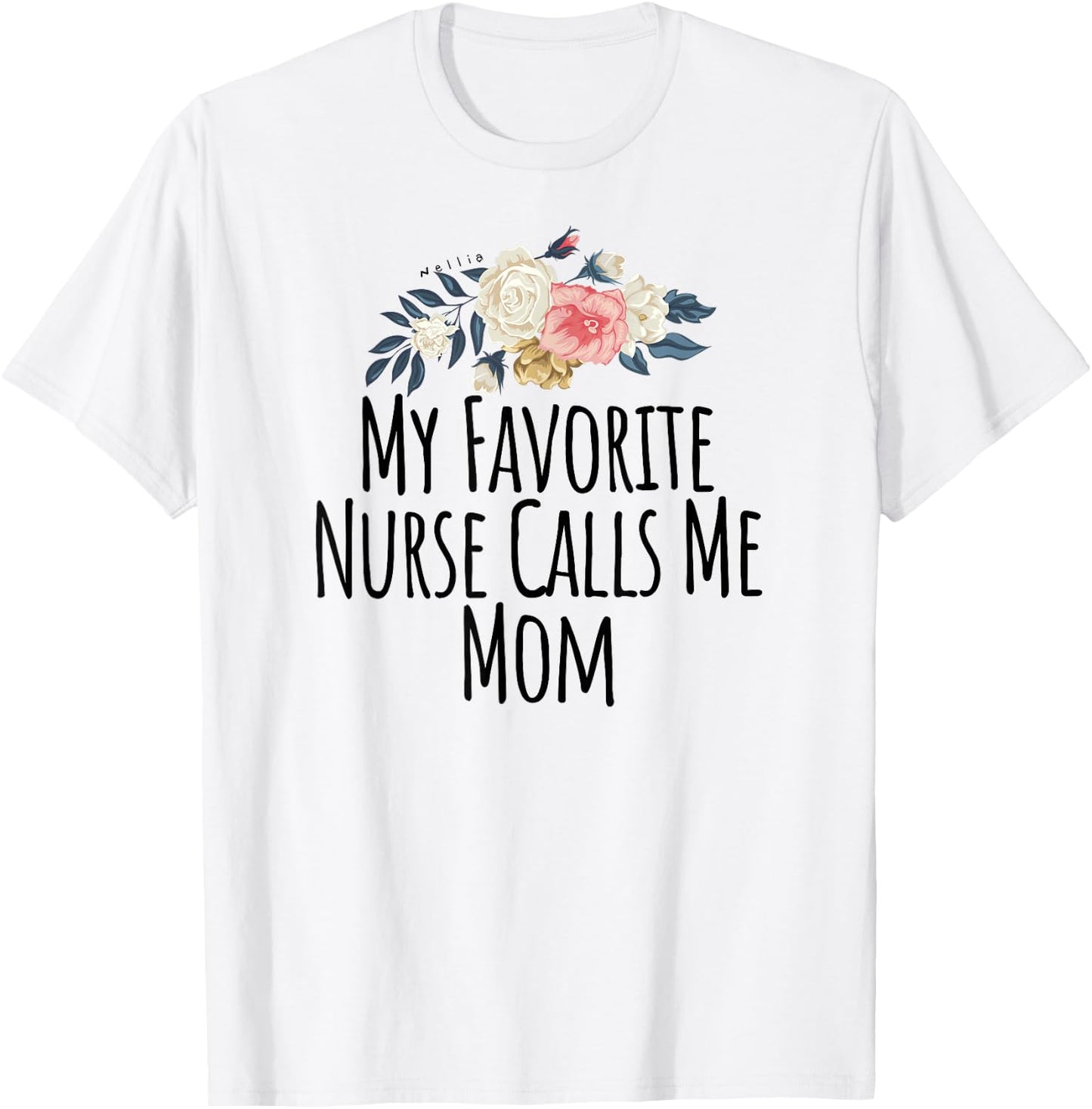 My Favorite Nurse Calls Me Mom Cute Flowers Shirt T-Shirt - T-Shirt | White