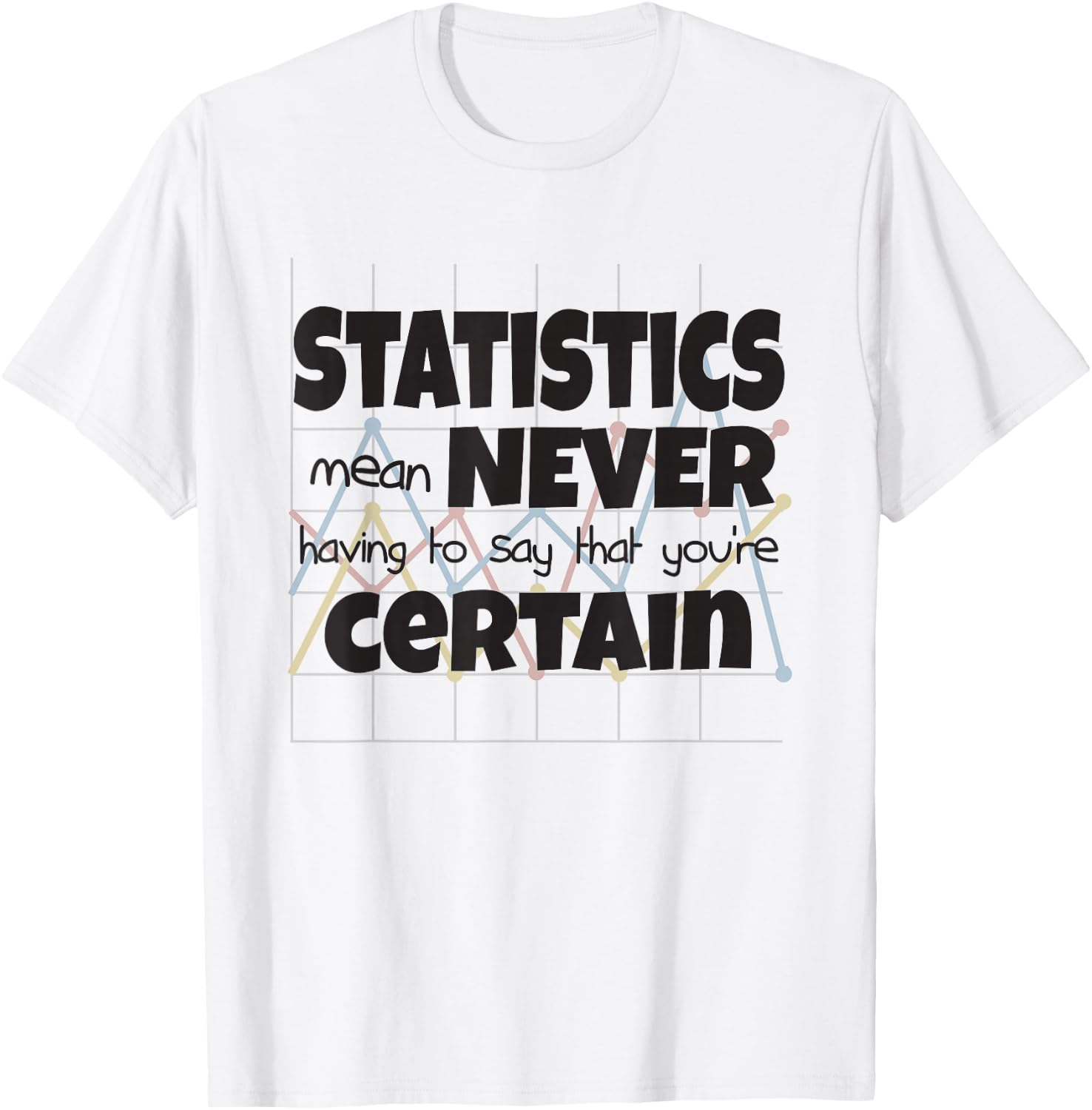 Statistics Mean Never Having To Say That You're Certain T-Shirt - T-Shirt | White