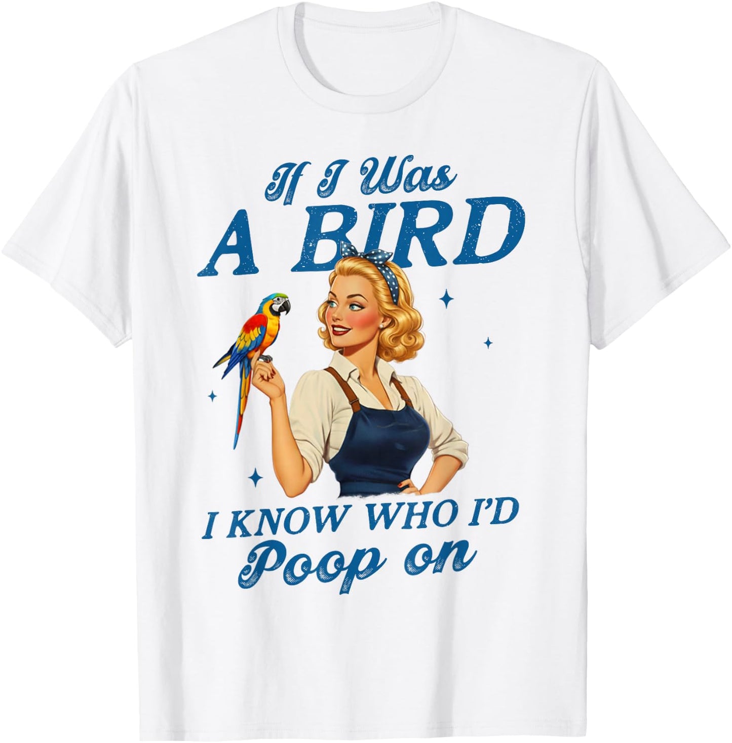 Sarcasm Funny Humor If I was A Bird I Know Who I'd Poop On T-Shirt - T-Shirt | White