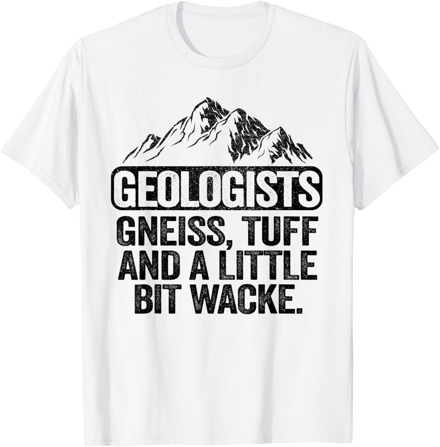 Geologists Gneiss, Tuff And A Little Bit Wacke Geology Pun T-Shirt - T-Shirt | White