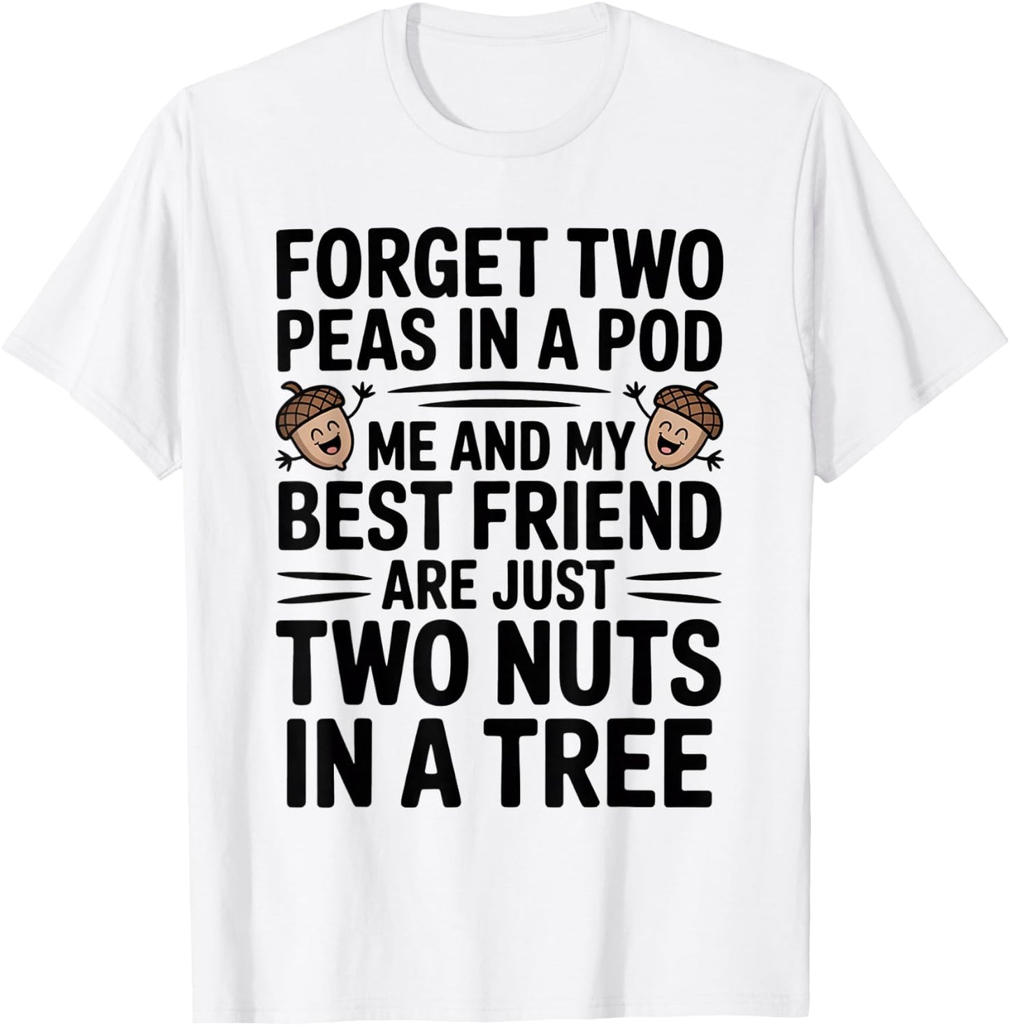 Forget Two Peas in A Pod Me and My Best Friend are Two Nuts T-Shirt - T-Shirt | White