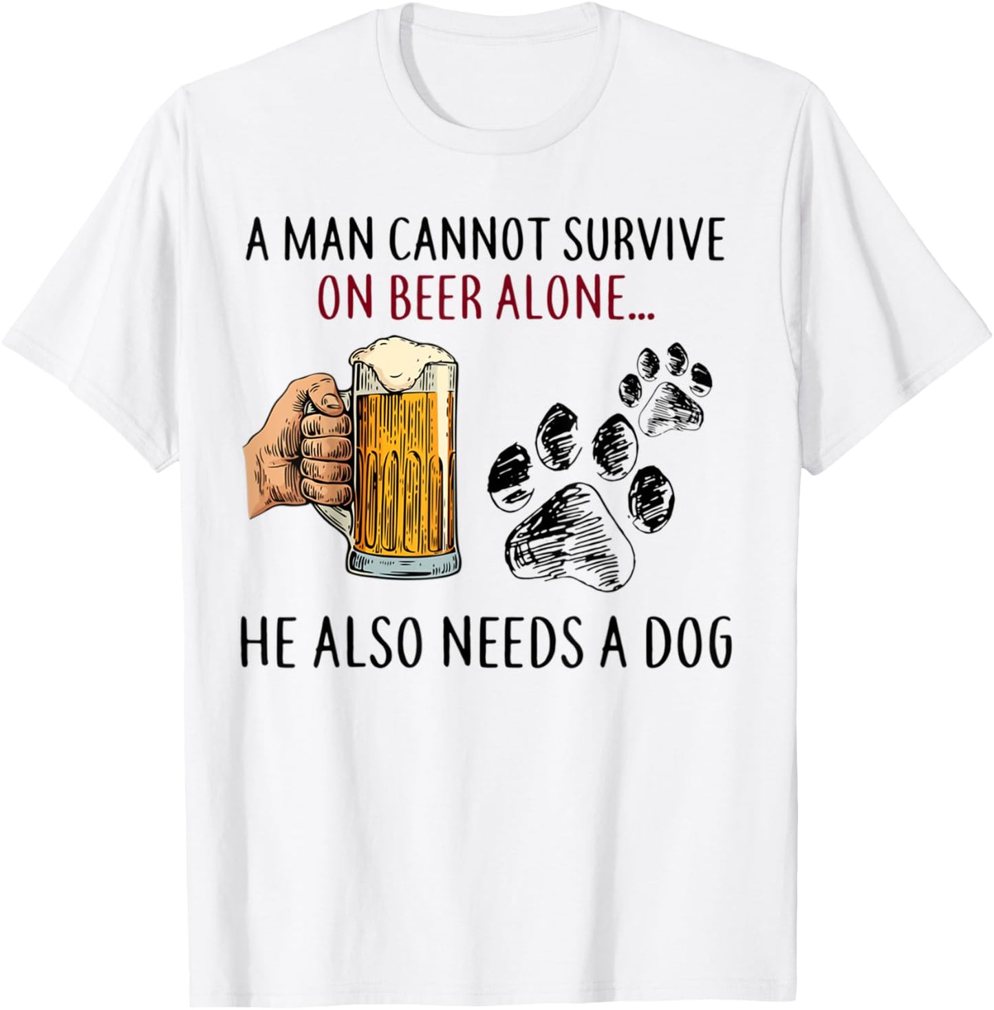 A Man Cannot Survive On Beer Alone He Also Needs Dog T-Shirt - T-Shirt | White