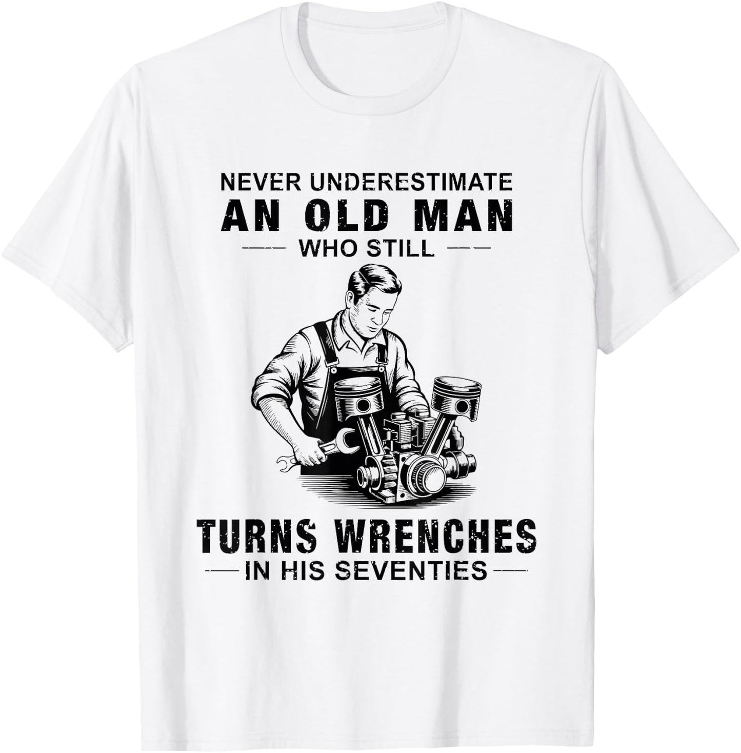 Never Underestimate an Old Man Who Still Turns Wrenches T-Shirt - T-Shirt | White