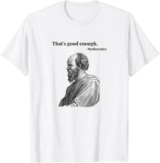 That's Good Enough. Mediocrates - Black | Funny Philosopher T-Shirt - T-Shirt | White