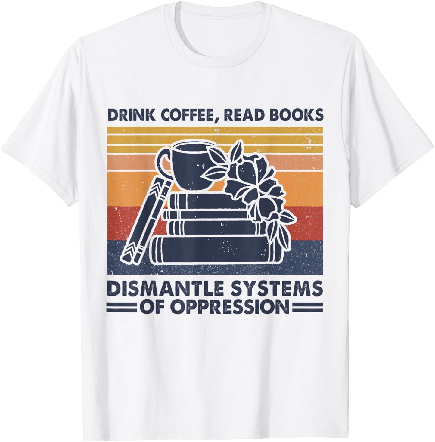 Drink Coffee Read Books Dismantle Systems Of Oppression T-Shirt - T-Shirt | White