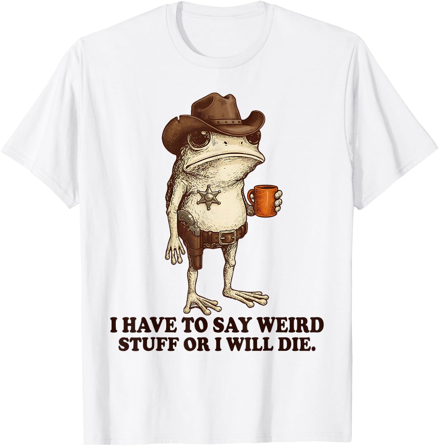 I Have to Say Weird Stuff Or I'll Die Funny Frog Cowboy Meme T-Shirt - T-Shirt | White