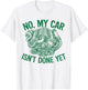 No My Car Isn't Done Yet Turbo Engine Mechanic Tuner T-Shirt - T-Shirt | White