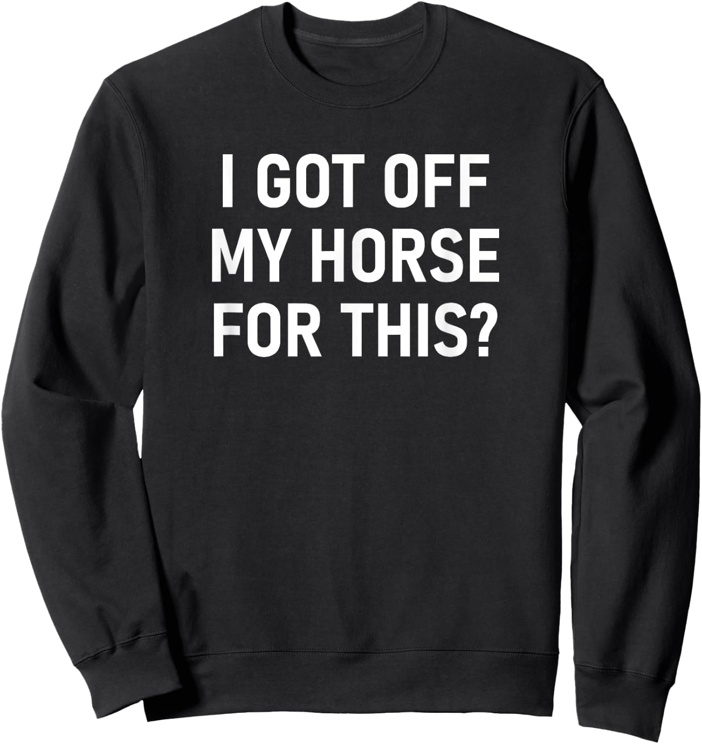 I Got Off My Horse For This, Funny, Jokes, Sarcastic Sweatshirt - Sweatshirt | Black