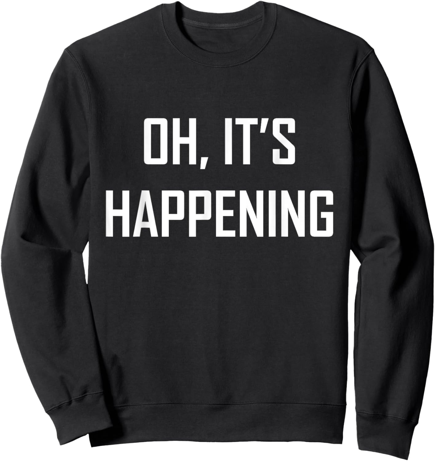 Oh its Happening Great Funny Sarcasm It's Gift Sweatshirt - Sweatshirt | Black
