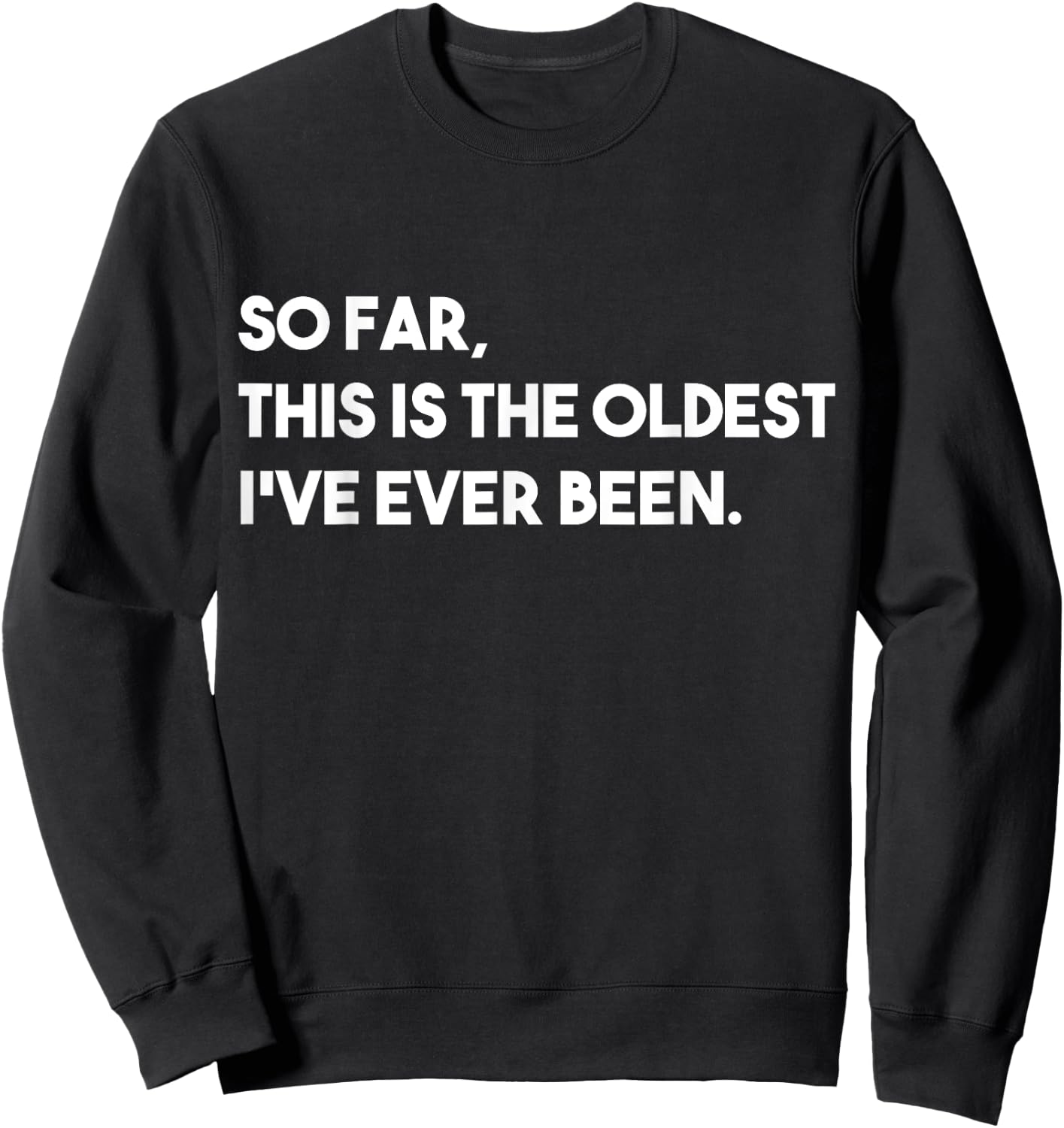 So Far, This Is The Oldest I've Ever Been Sweatshirt - Sweatshirt | Black