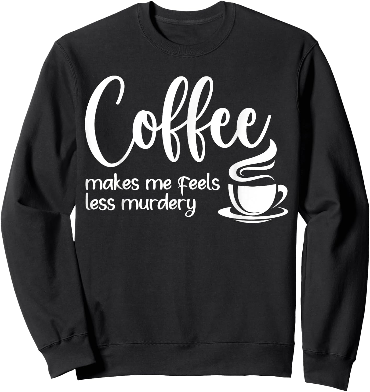 Coffee Makes Me Feel Less Murdery Funny Sarcastic Caffeine Sweatshirt - Sweatshirt | Black