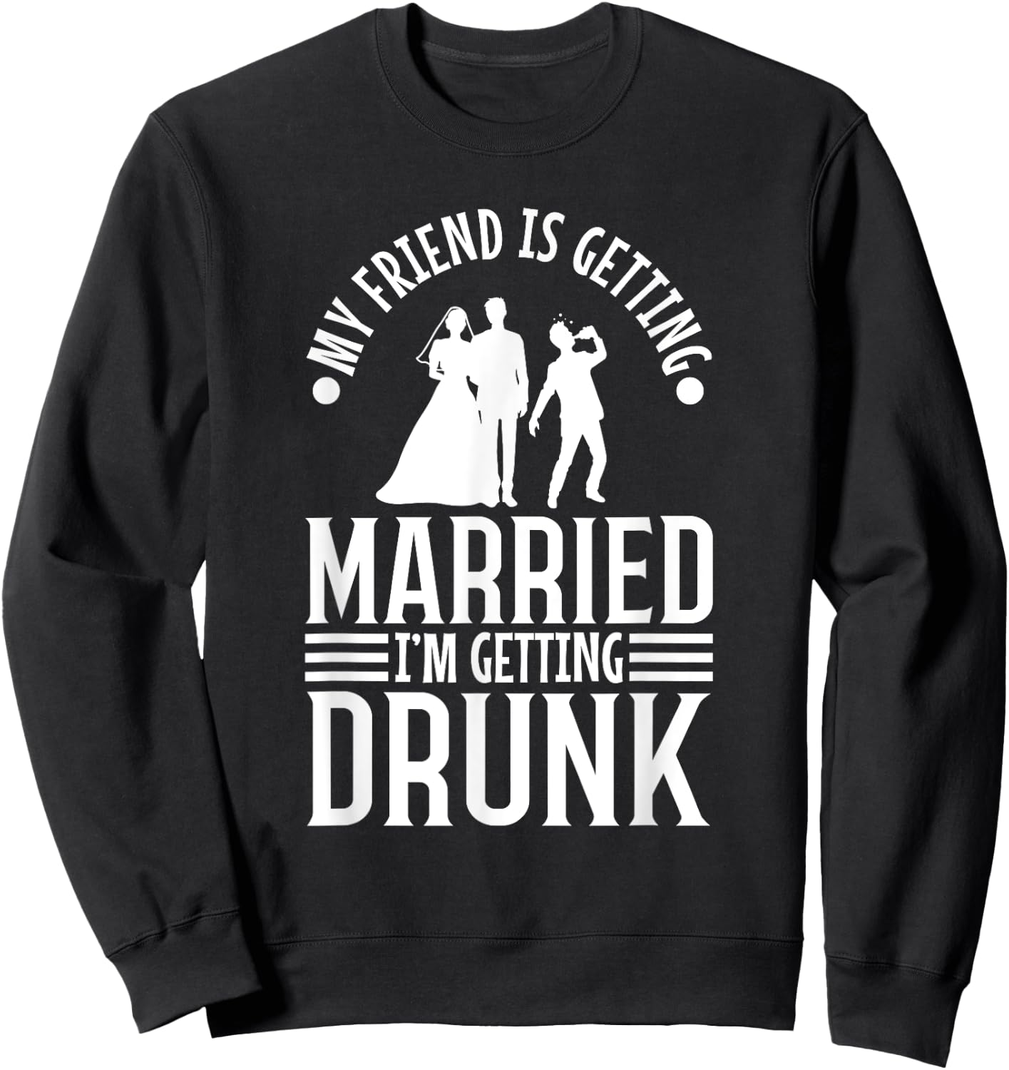 My friend is getting married, im getting drunk Sweatshirt - Sweatshirt | Black
