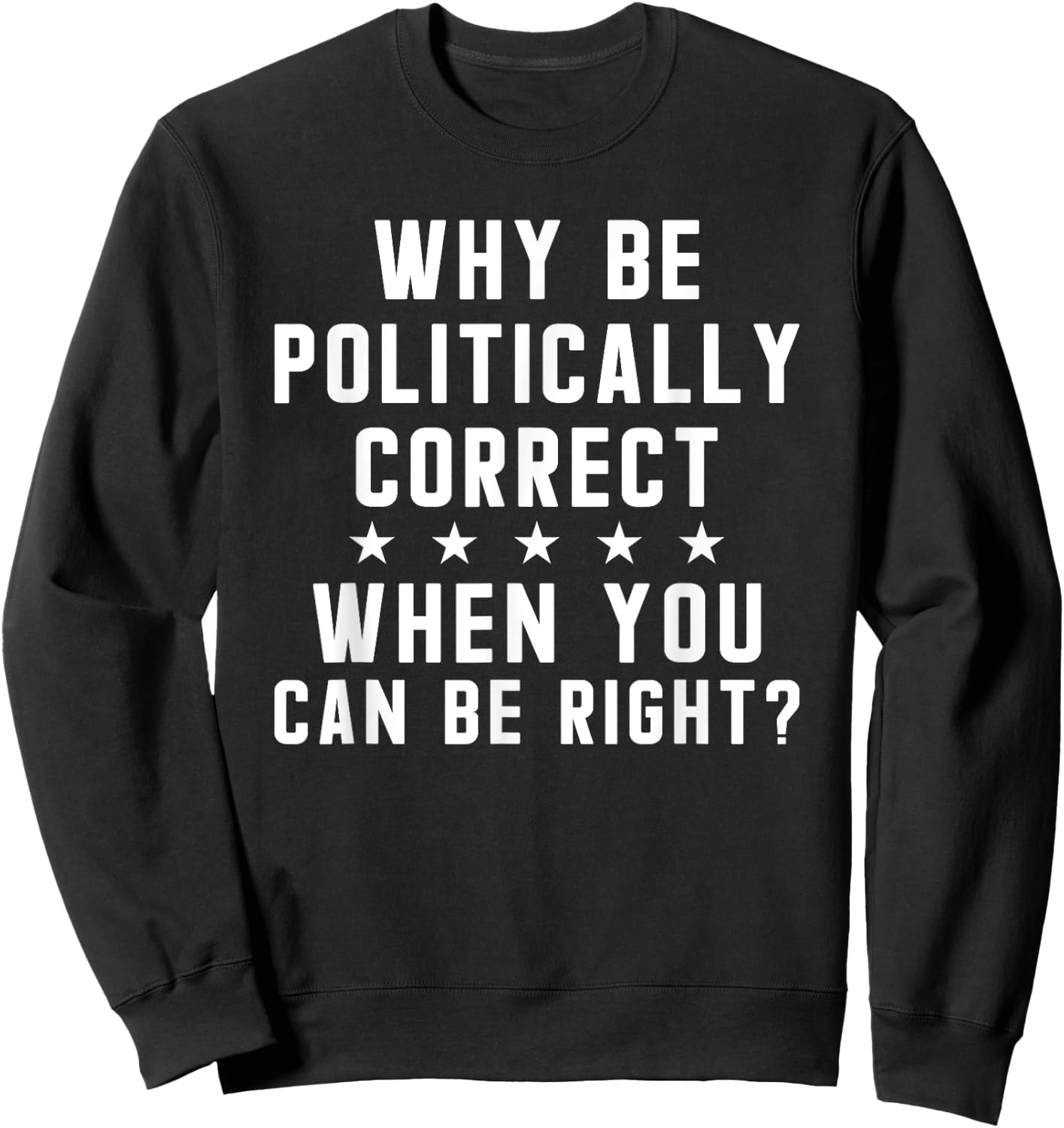 Why Be Politically Correct When You Can Be Right Sweatshirt - Sweatshirt | Black