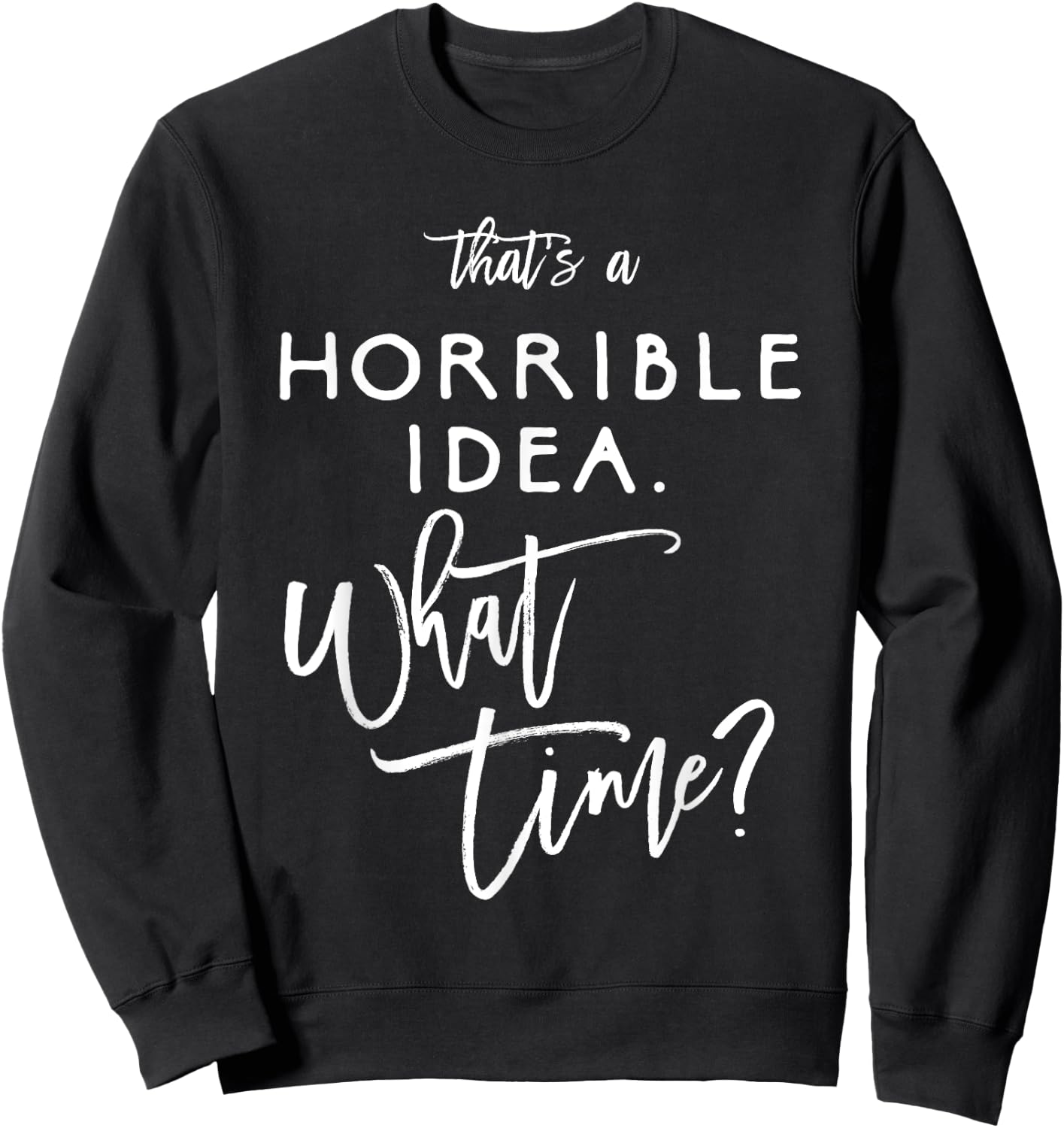 That's A Horrible Idea What Time Shirt Funny Bad Decisions Sweatshirt - Sweatshirt | Black