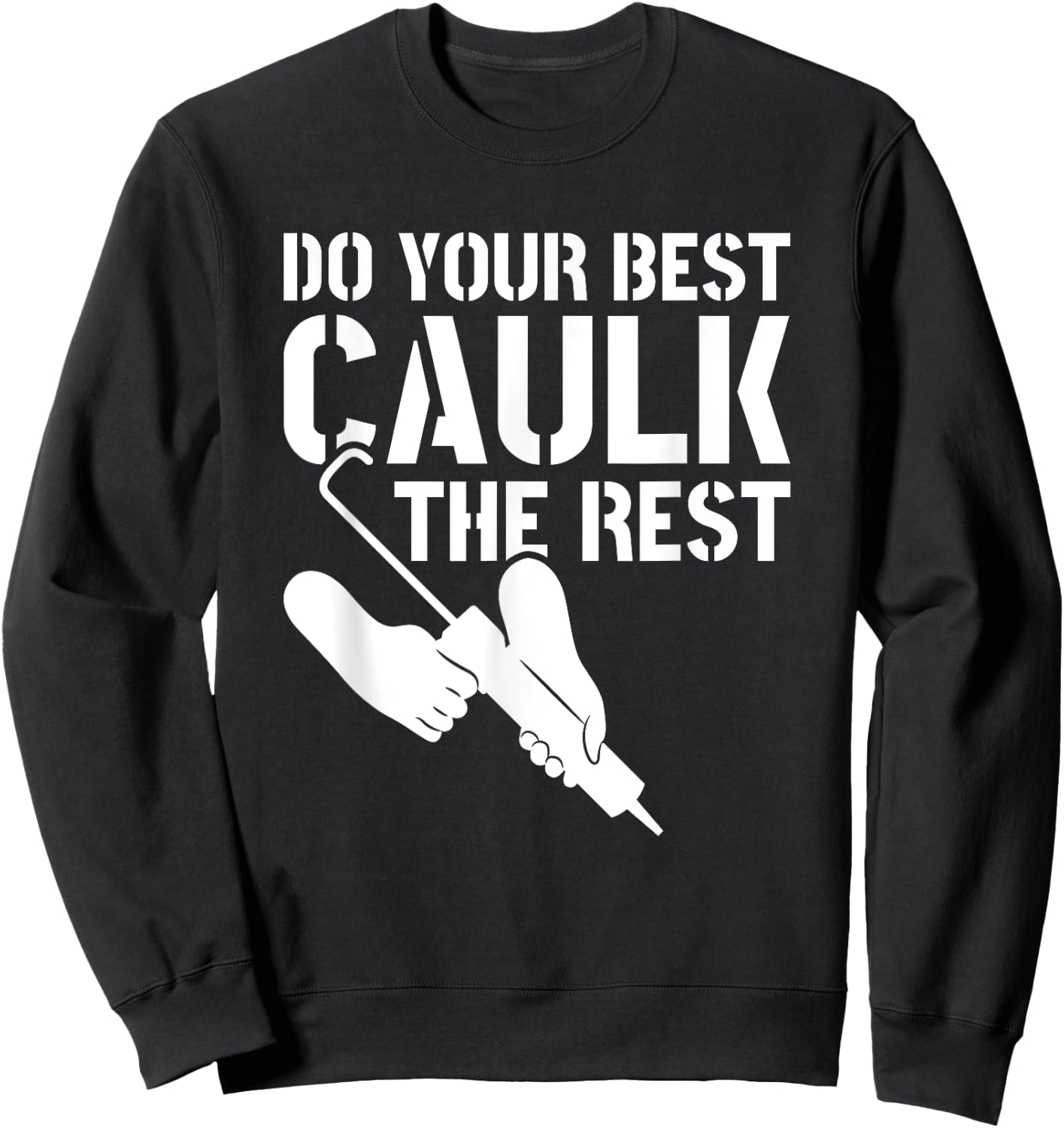 Do Your Best Caulk The Rest Caulker Caulking Service Sweatshirt - Sweatshirt | Black