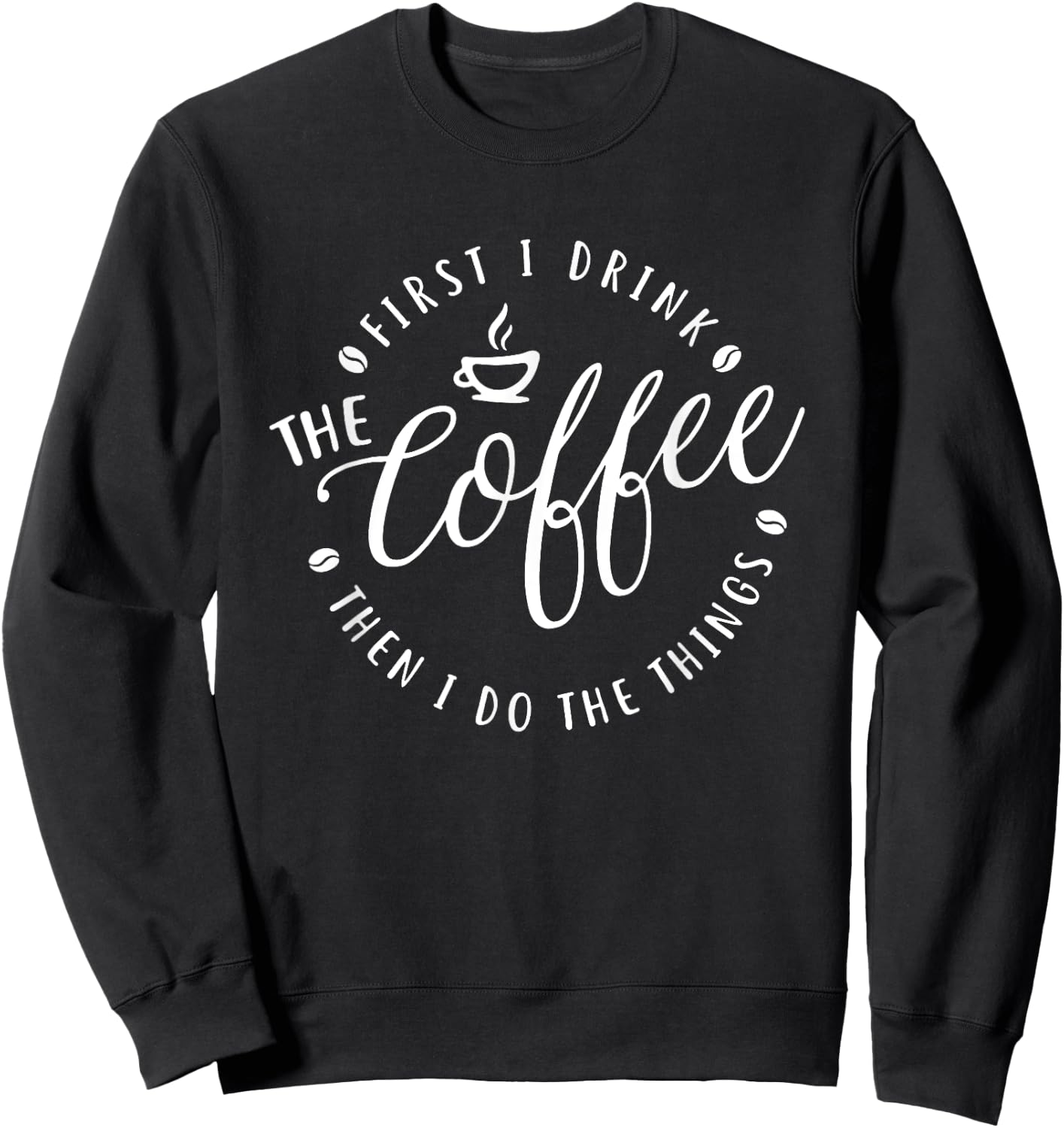 First I drink Coffee Then I do Things Coffee Lovers Coffee Sweatshirt - Sweatshirt | Black