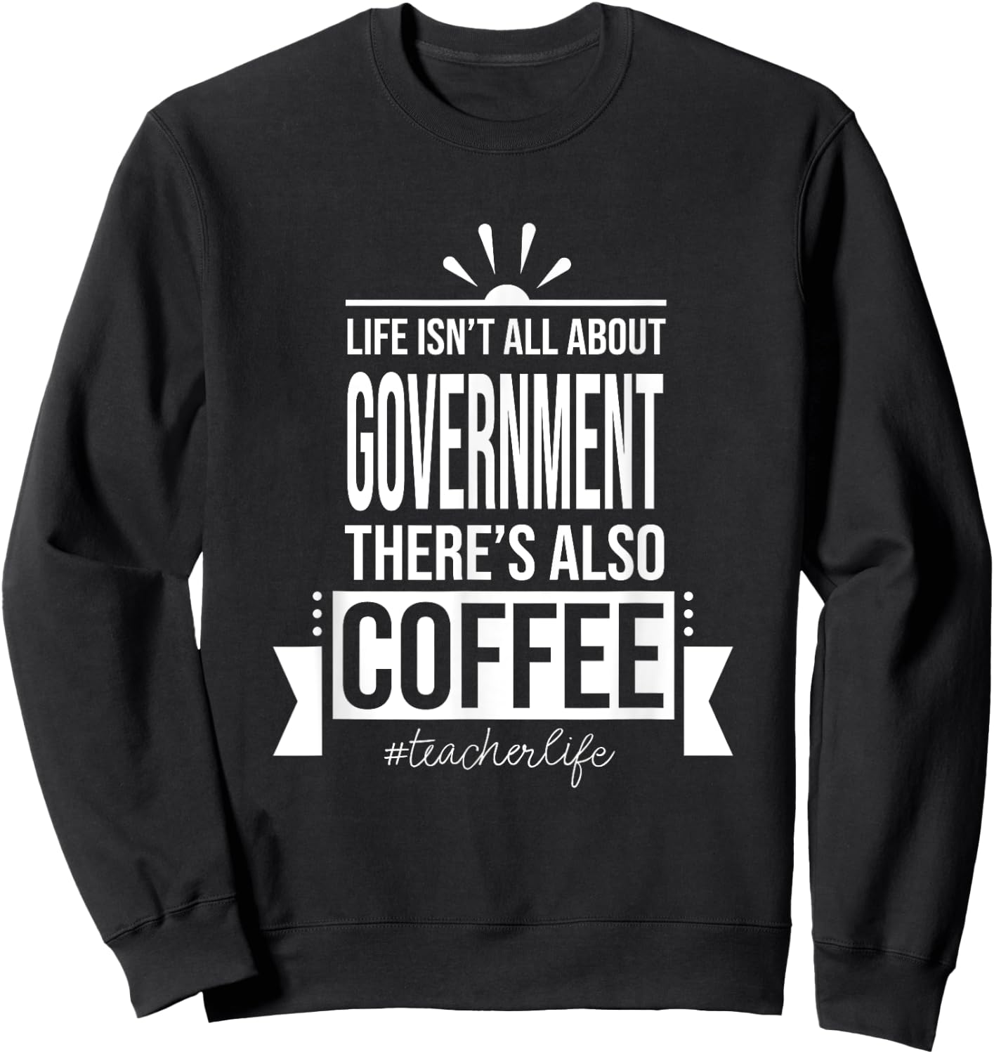 Life Isn't All About Government Social Studies Teacher Funny Sweatshirt - Sweatshirt | Black