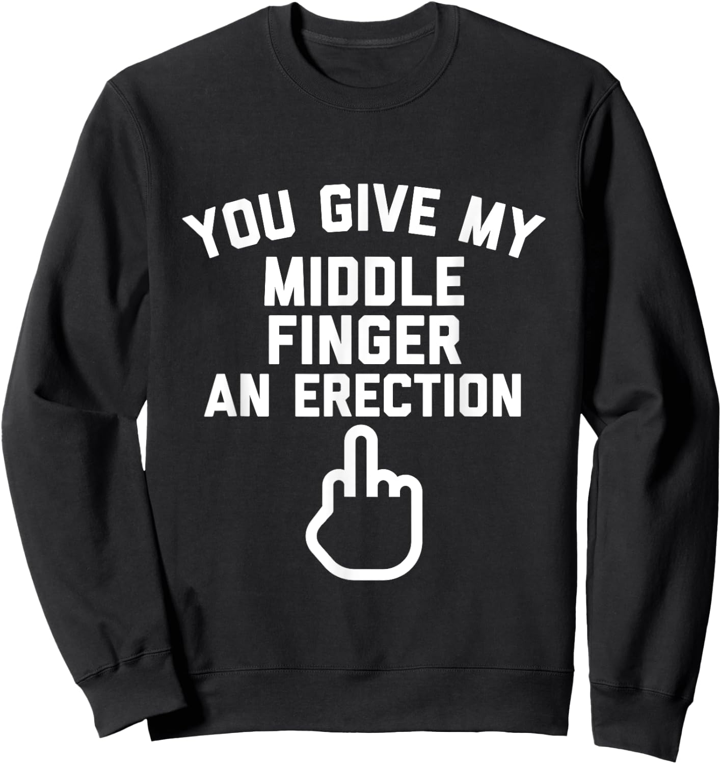 You Give My Middle Finger an Erection Sweatshirt - Sweatshirt | Black