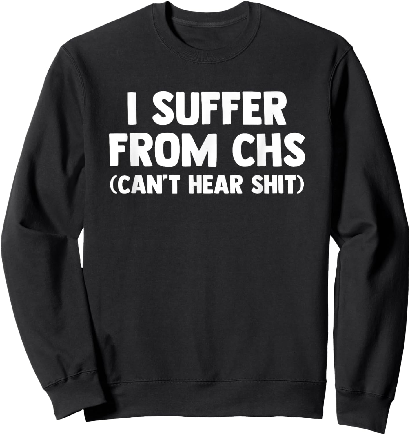 I Suffer From CHS (Can't Hear Shit) funny saying Deaf Sweatshirt - Sweatshirt | Black