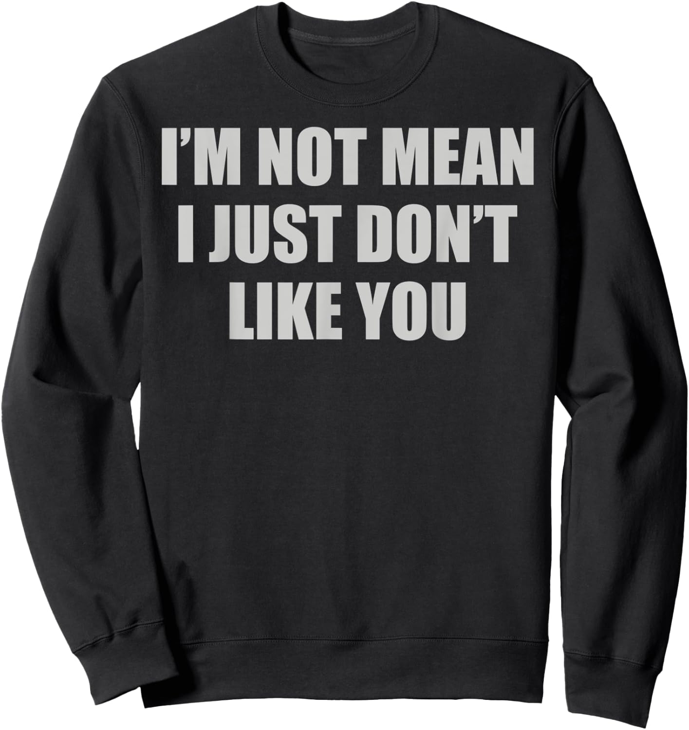 Funny Sarcastic I'm Not Mean, I Just Don't Like You Humorous Sweatshirt - Sweatshirt | Black