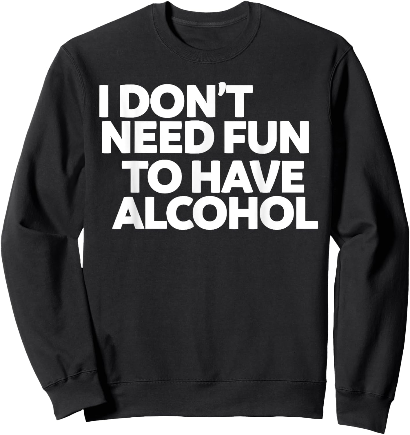 I don't need fun to have alcohol Sweatshirt - Sweatshirt | Black
