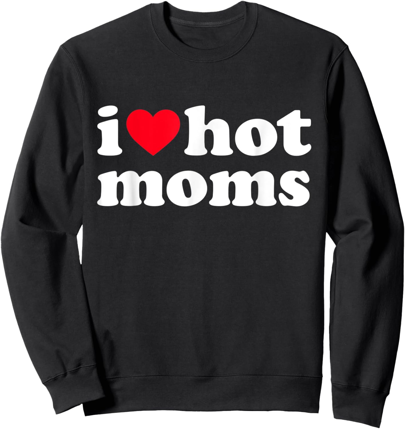 I Love Hot Moms Shirt Funny Sweatshirt - Sweatshirt | Black
