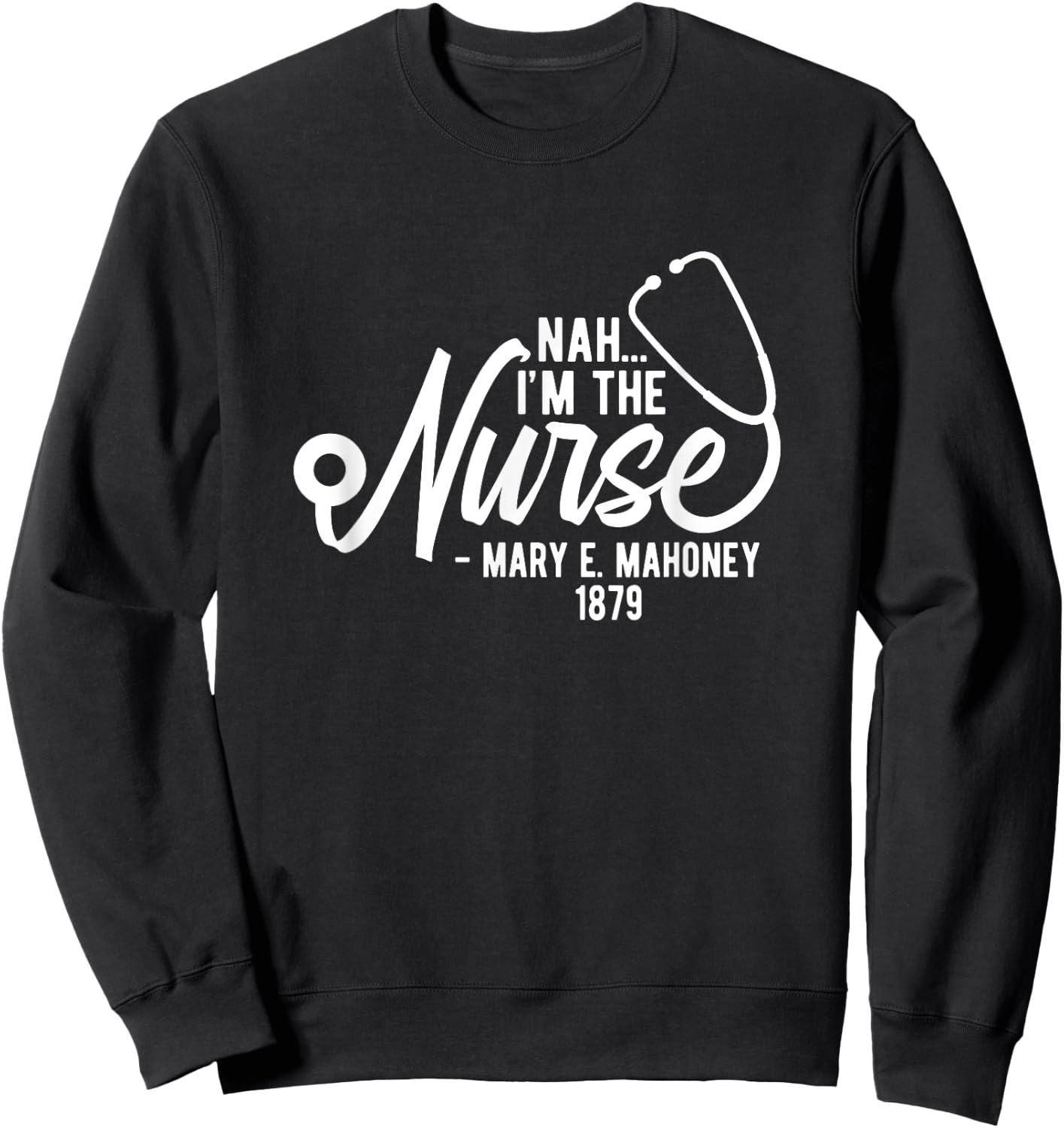 Nah I'm the Nurse - Mary E. Mahoney 1879 - First Black Nurse Sweatshirt - Sweatshirt | Black