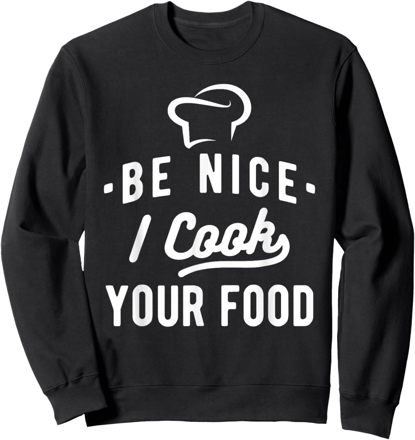 Be Nice I Cook Your Food - Funny Cooking Lover Chef Cook Sweatshirt - Sweatshirt | Black