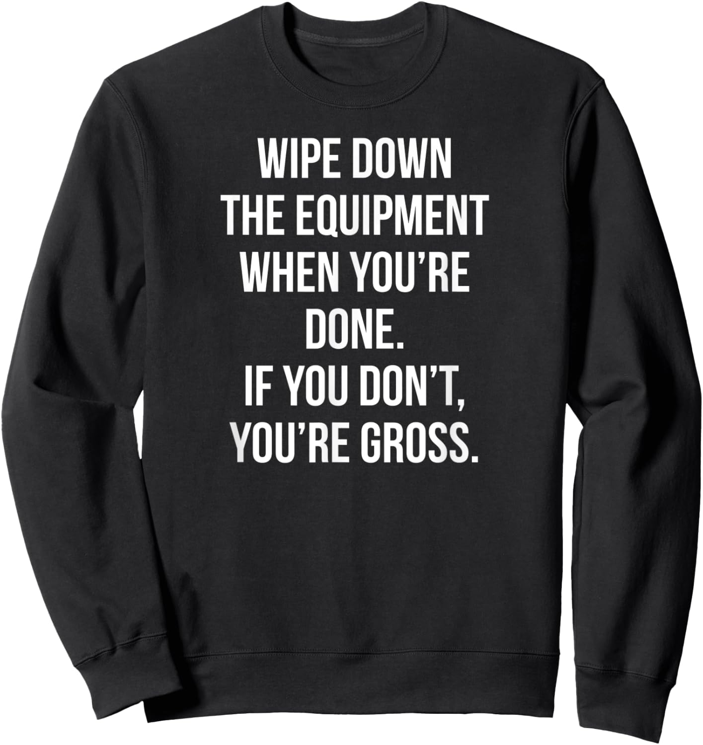 Wipe Down The Equipment When You're Done If You Don't You're Sweatshirt - Sweatshirt | Black