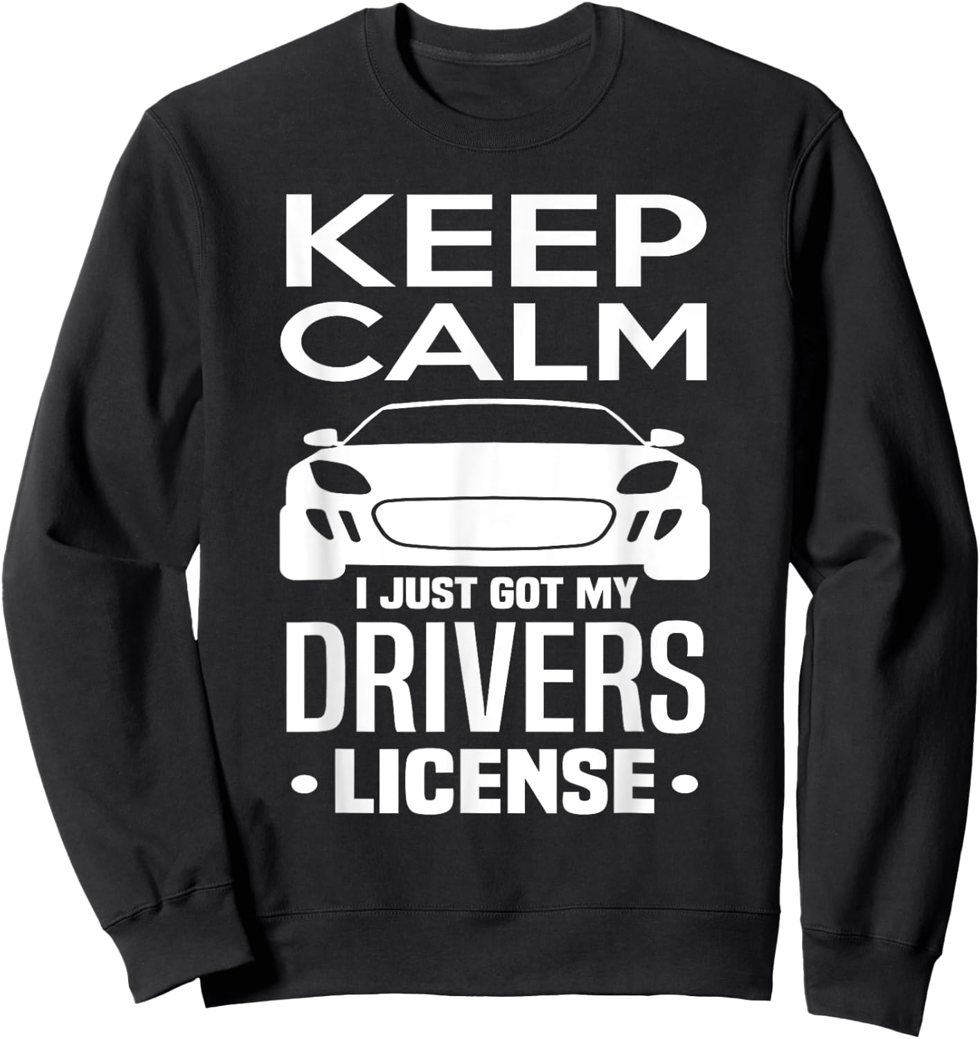 Keep Calm I Just Got My Drivers License Funny New Driver Sweatshirt - Sweatshirt | Black