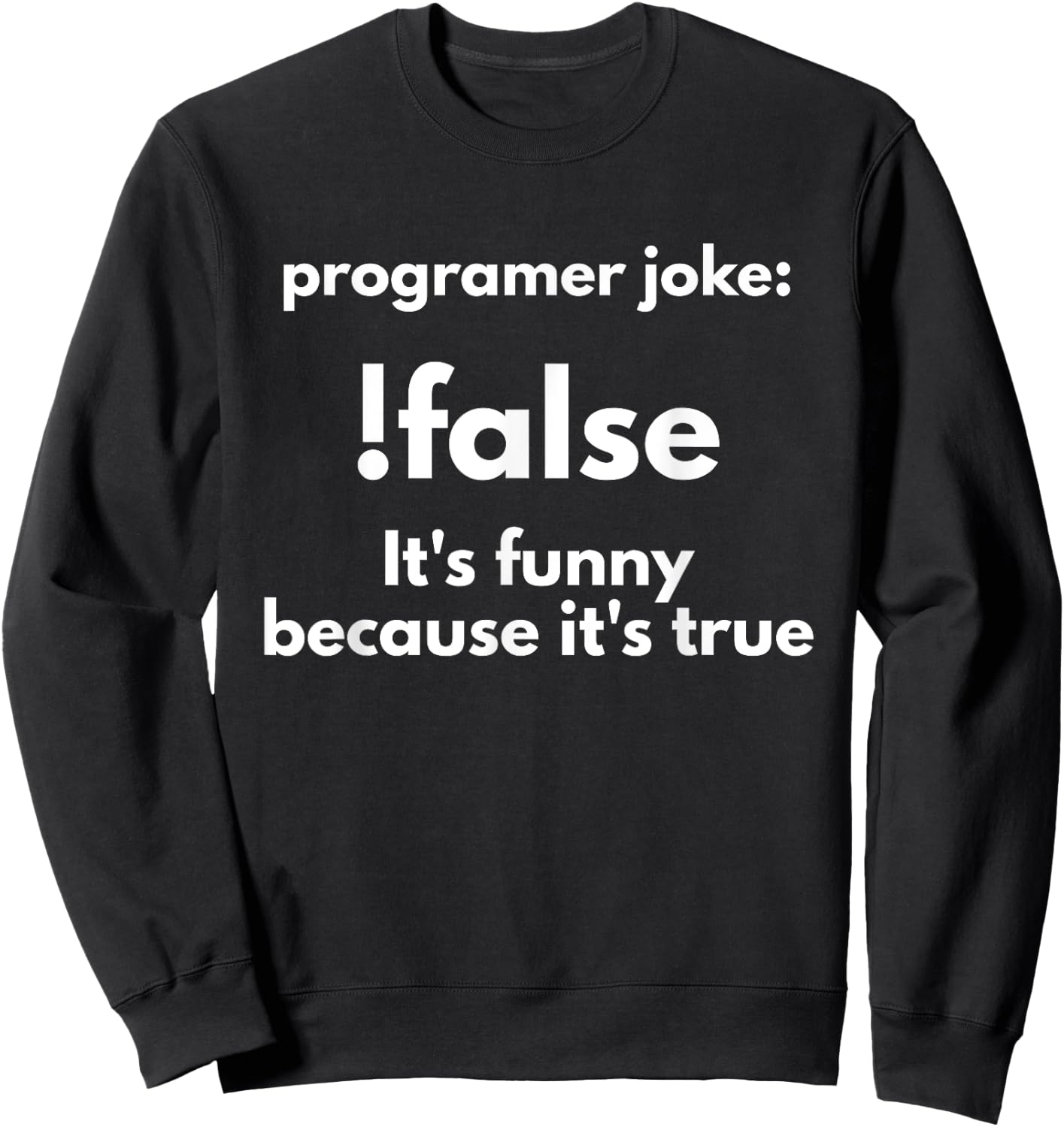 Programer Jokes: !False It's Funny Because It's True Sweatshirt - Sweatshirt | Black