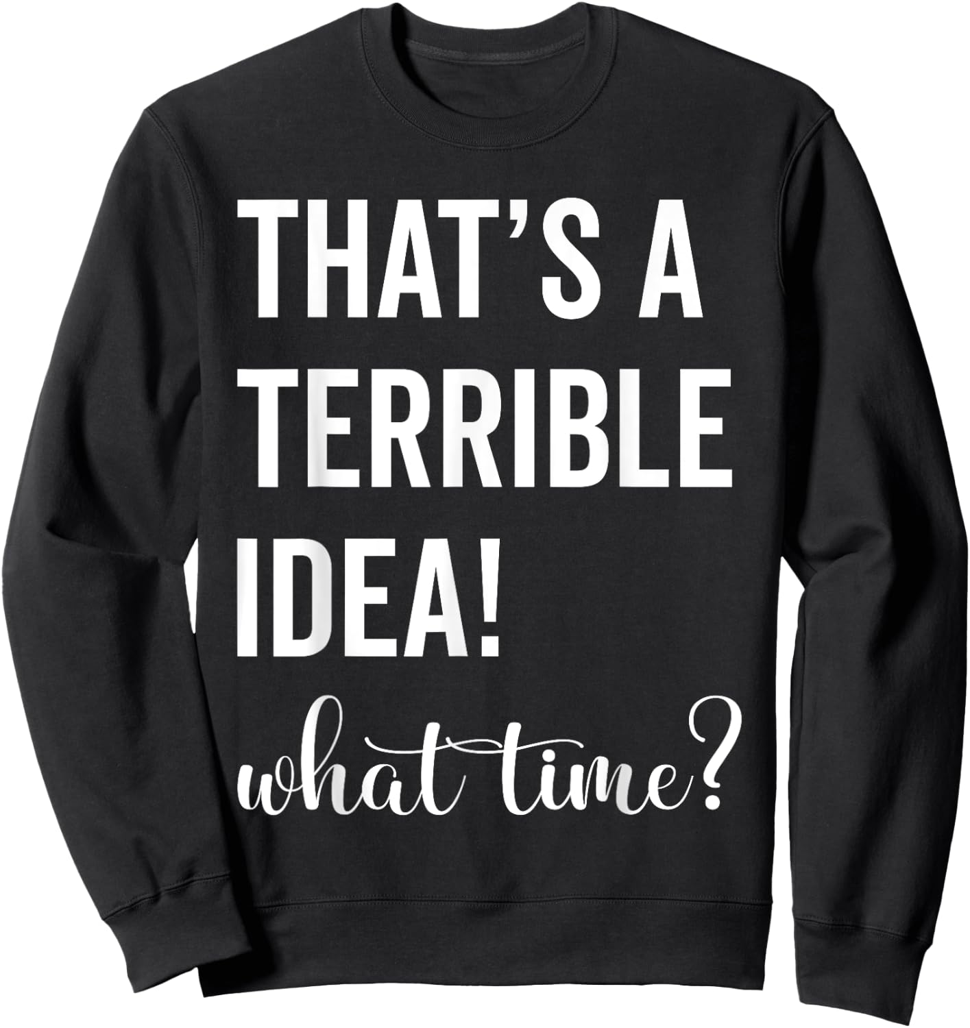 Thats A Terrible And Idea What Time Sweatshirt - Sweatshirt | Black