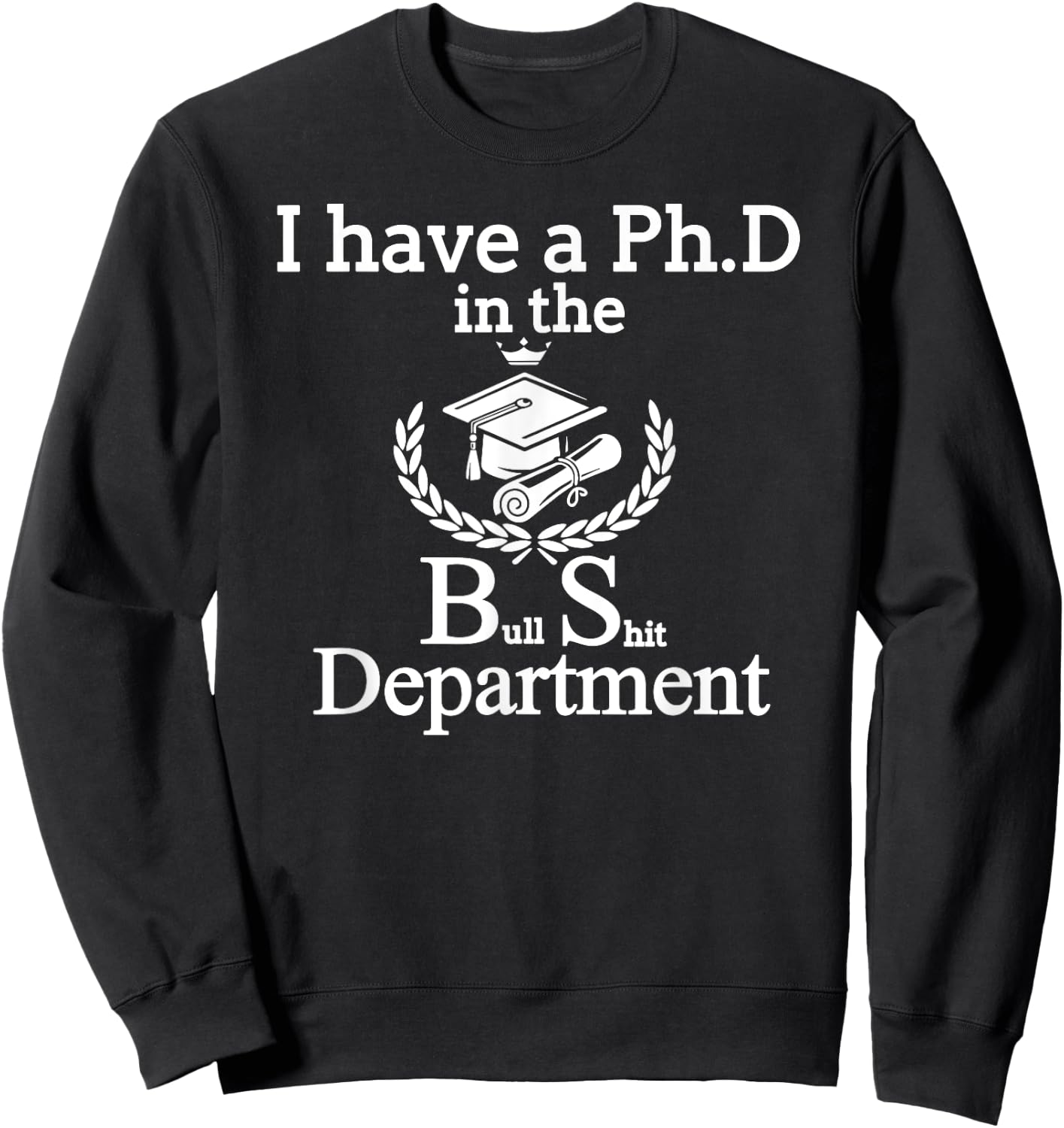 I Have A PhD In The BS Bull Shit Department Funny Sweatshirt - Sweatshirt | Black