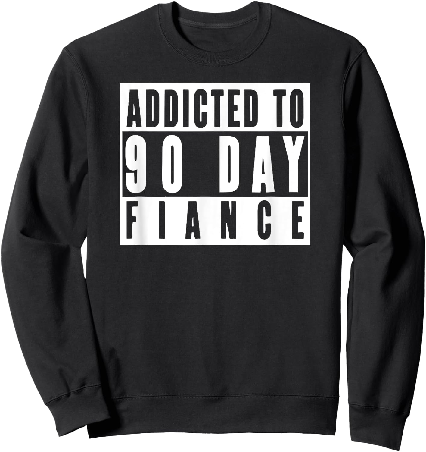 ADDICTED TO 90 DAY FIANCE Gag Gift 90 Day Fiancé Funny Sweatshirt - Sweatshirt | Black