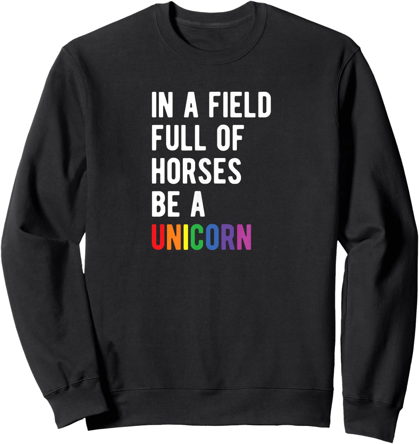 Be a UNICORN In a Field Full of Horses Be A Unicorn Sweatshirt - Sweatshirt | Black