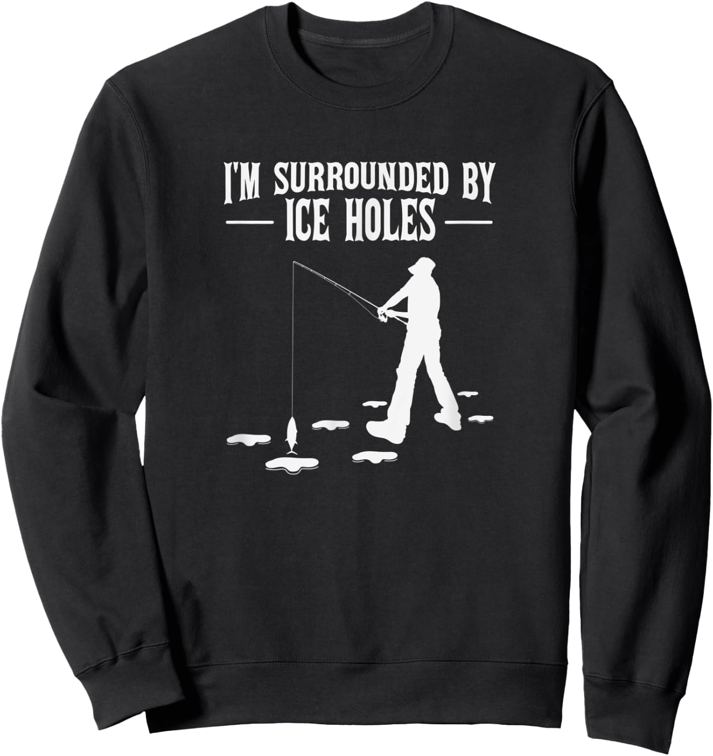 Funny Ice Fishing Joke Surrounded by Ice Holes for Fishermen Sweatshirt - Sweatshirt | Black