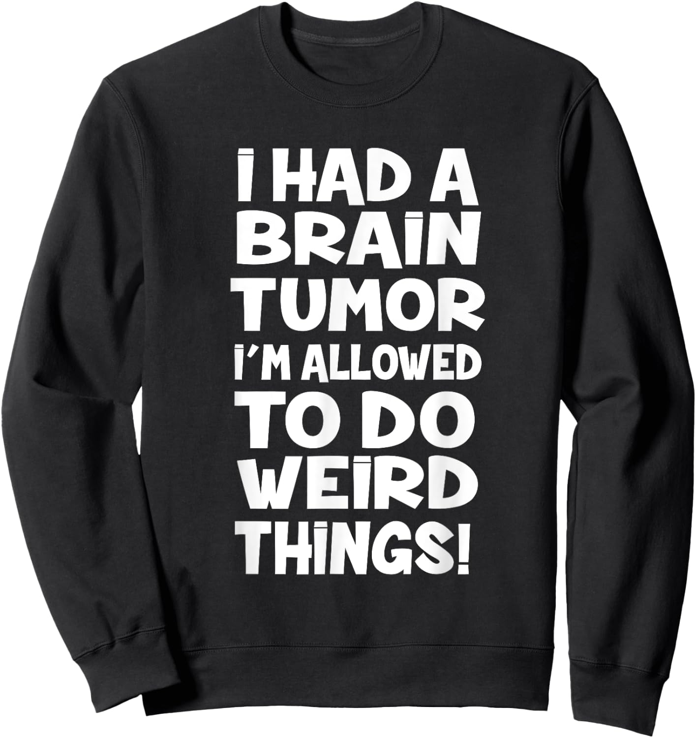 I Had A Brain Tumor Im Allowed To Do Weird Things Sweatshirt - Sweatshirt | Black