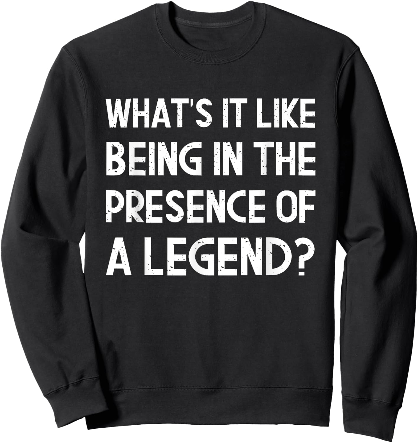 What's It Like Being In The Presence Of A Legend? Funny Ego Sweatshirt - Sweatshirt | Black