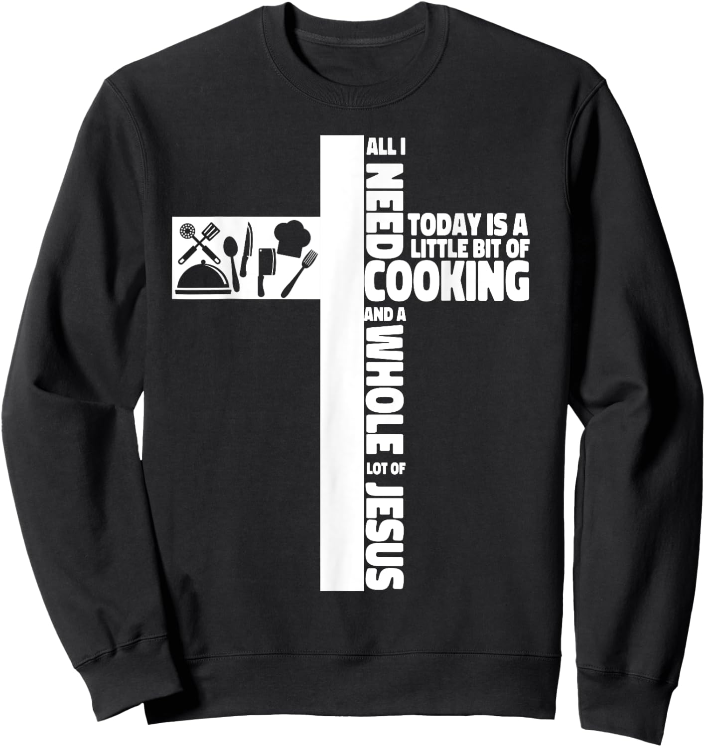 Cooking Cook Faith Jesus Cross Kitchen Chef All I Need Today Sweatshirt - Sweatshirt | Black
