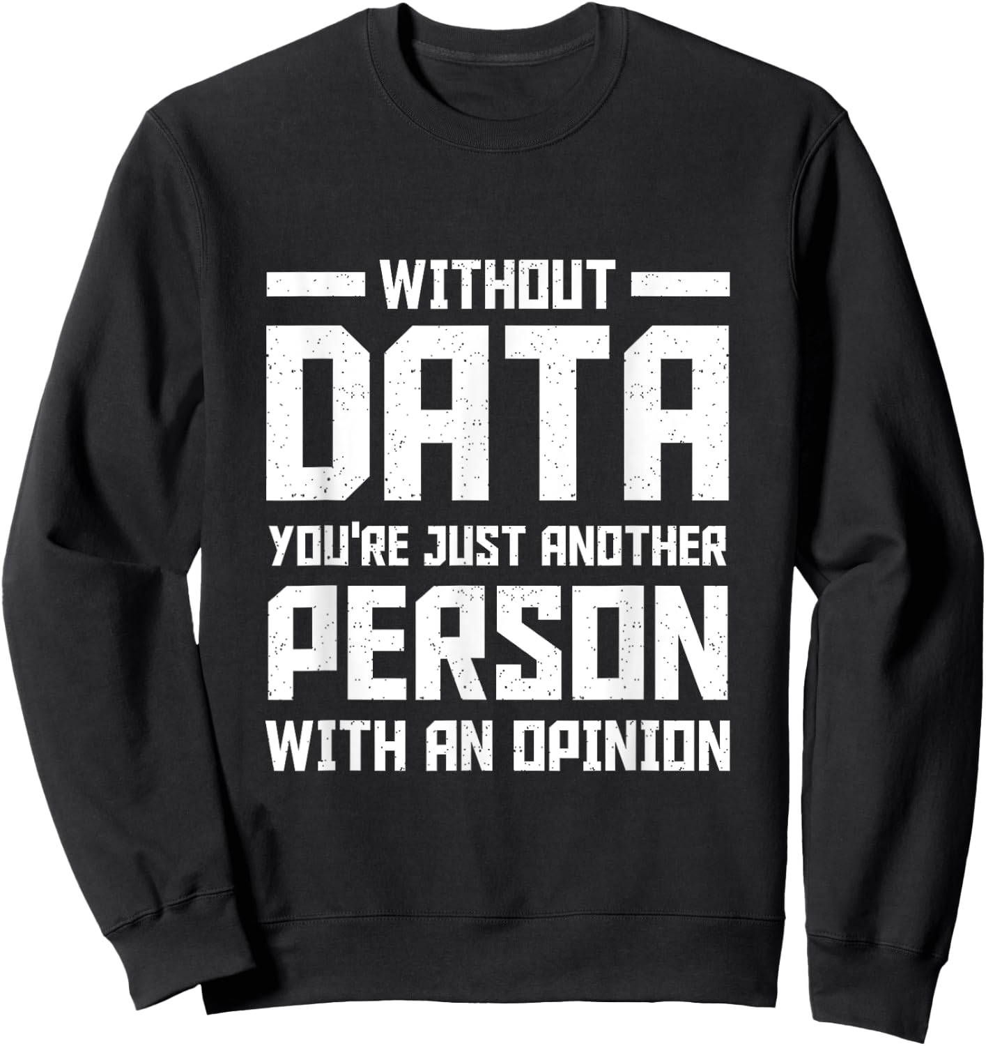 Without Data You're Just Another Person With an Opinion Sweatshirt - Sweatshirt | Black