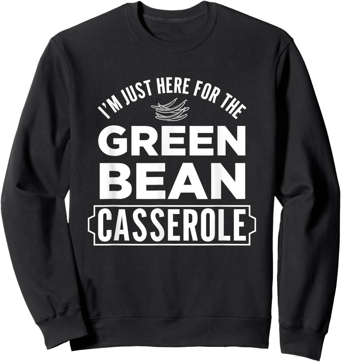 I'm Just Here For The Green Bean Casserole Thanksgiving Sweatshirt - Sweatshirt | Black