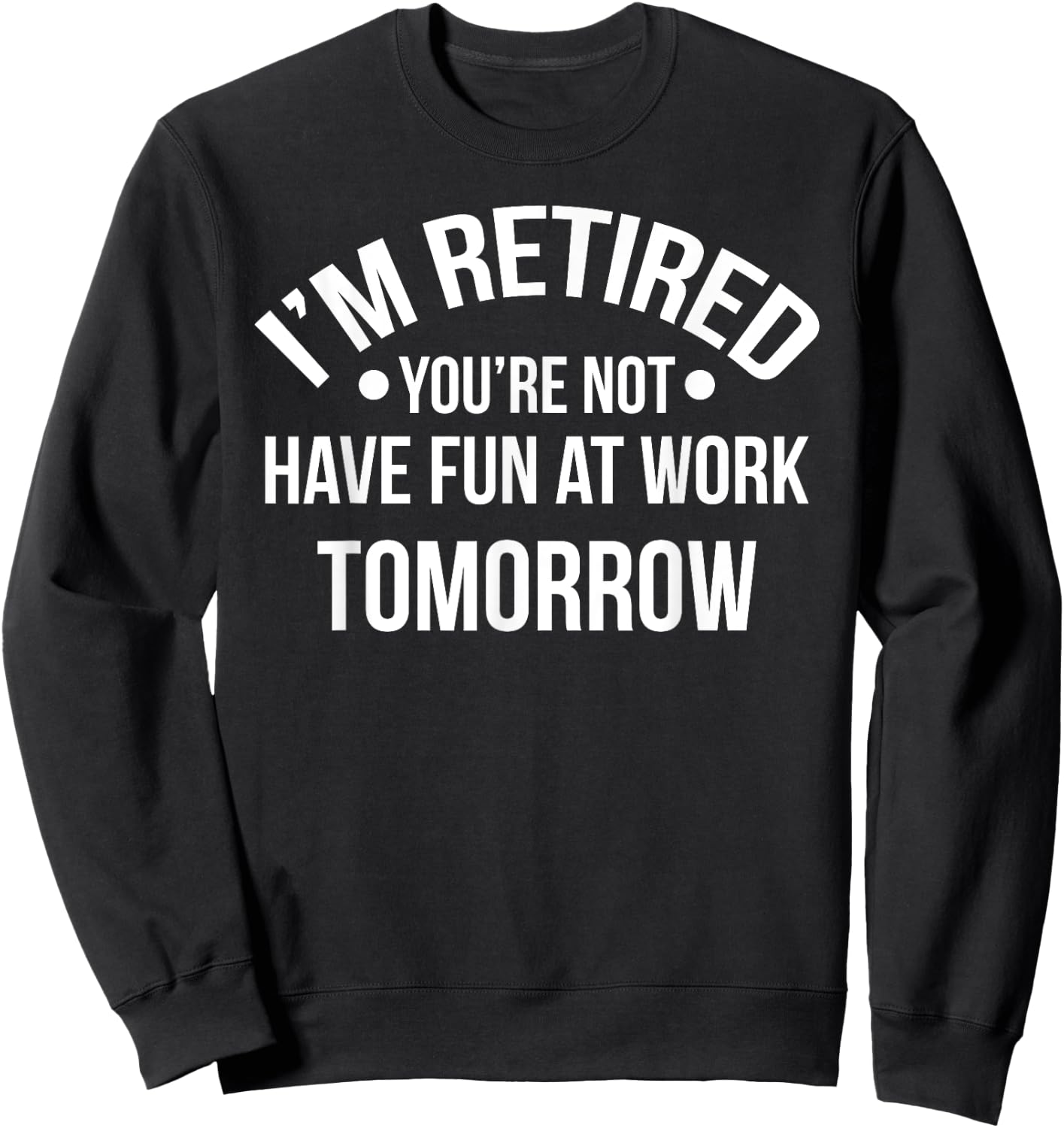 I'm Retired You're Not Have Fun At Work Tomorrow Sweatshirt - Sweatshirt | Black