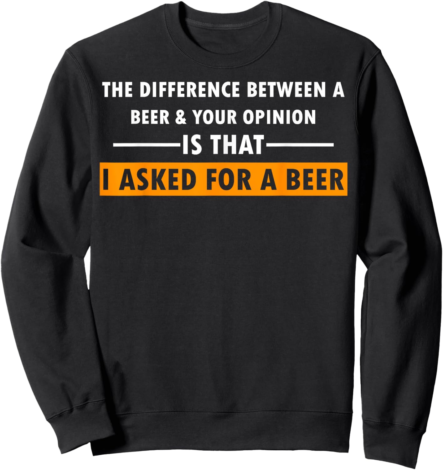 Difference Between Beer Your Opinion I Asked Beer Funny Gift Sweatshirt - Sweatshirt | Black