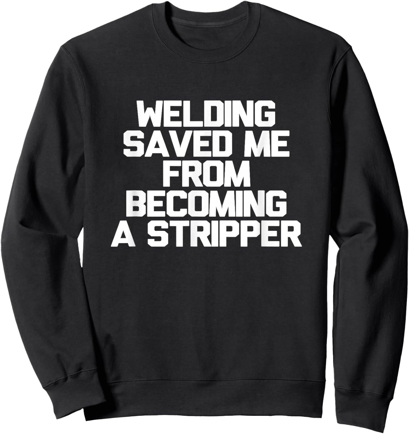 Welding Saved Me From Becoming A Stripper Funny Welder Shirt Sweatshirt - Sweatshirt | Black