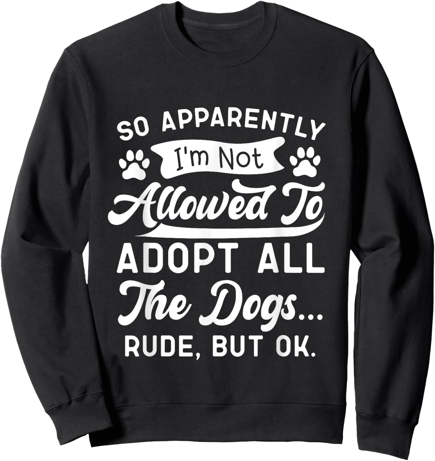 So Apparently I'm Not Allowed To Adopt All The Dog Funny Dog Men Women Sweatshirt - Sweatshirt | Black