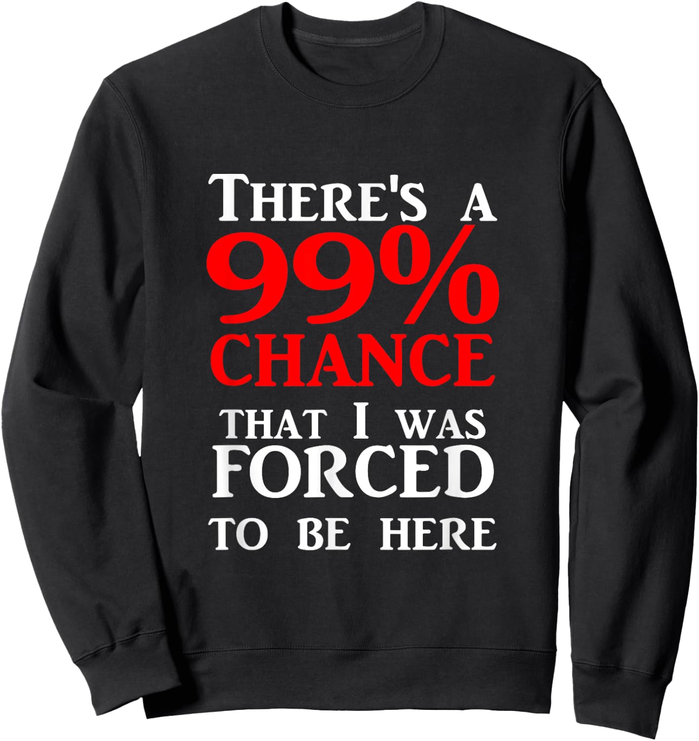 There's a 99% Chance That I was forced to be here Sweatshirt - Sweatshirt | Black