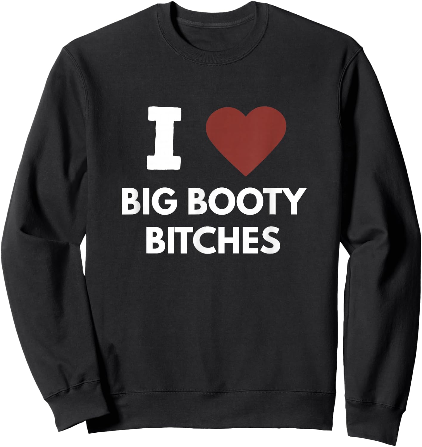 I Love Big Booty Bitches Apparel For Life Sweatshirt - Sweatshirt | Black