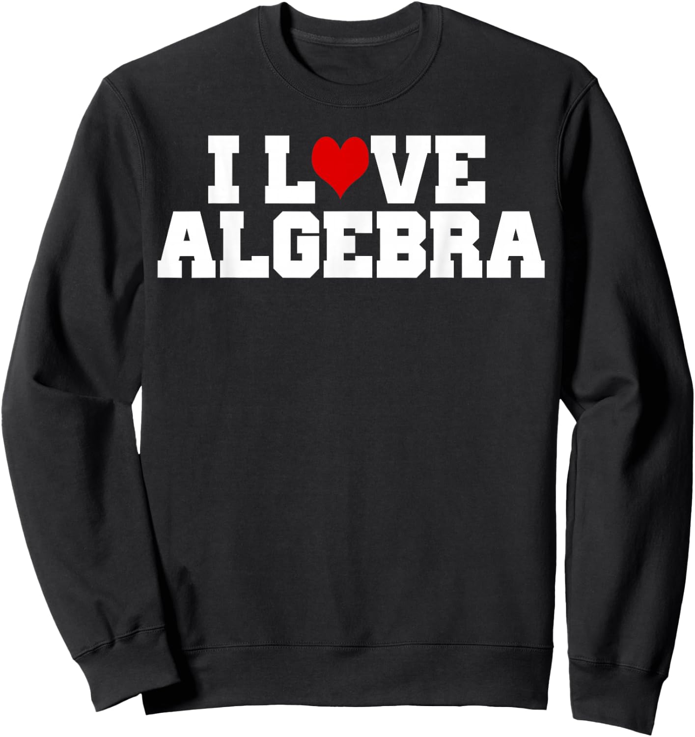 I Love Algebra Math Student Teacher Gift Shirt Men Women Girls Kids Sweatshirt - Sweatshirt | Black