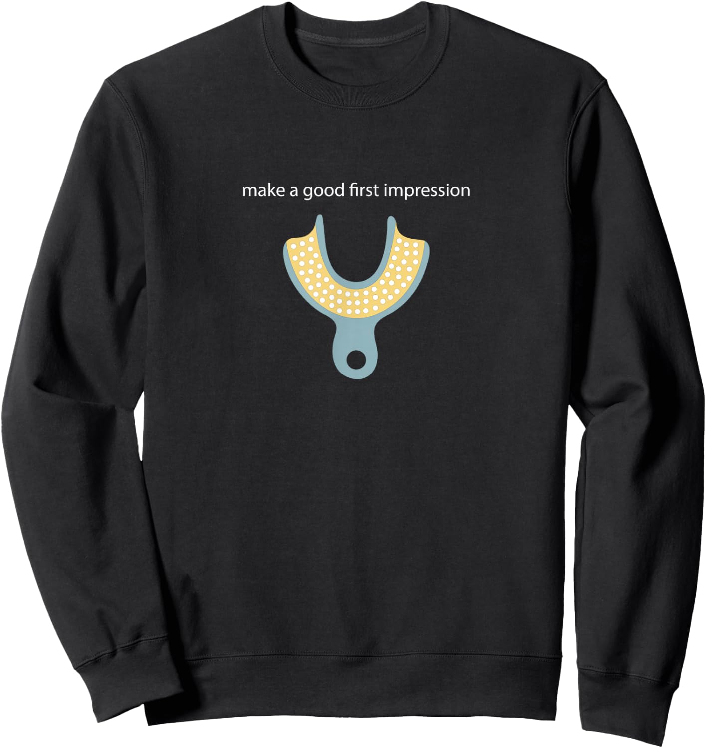 Make a Good First Dental Impression Funny Dentist Sweatshirt - Sweatshirt | Black