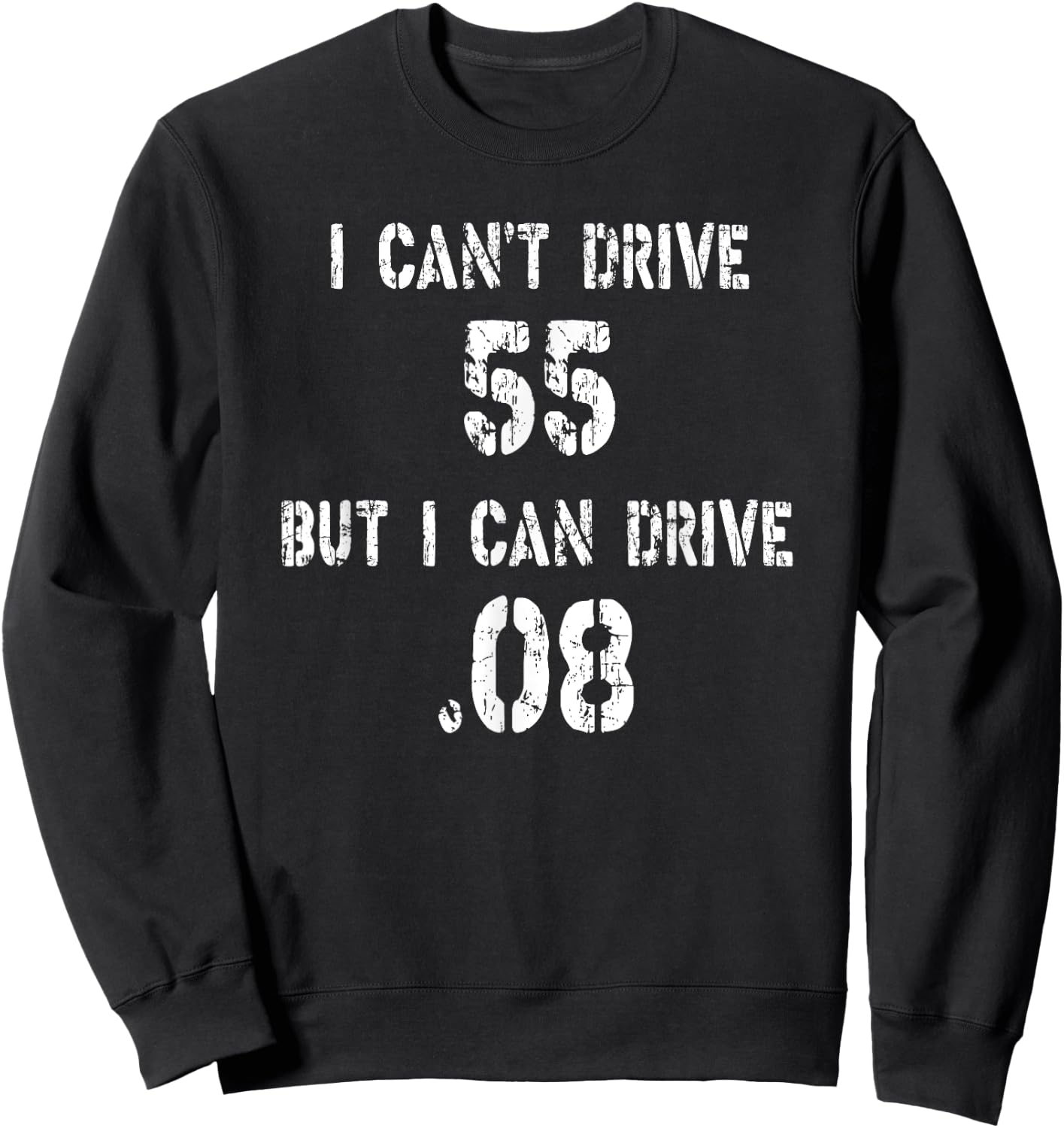 I Can't Drive 55 But I can Drive .08 Sweatshirt - Sweatshirt | Black
